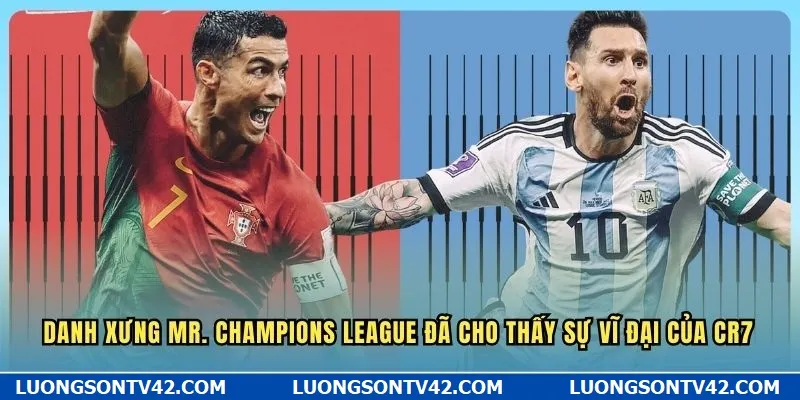 Ronaldo và Messi Ai Giỏi Hơn - GOAT Sân Cỏ Thực Sự Là Ai? 8 Danh xưng Mr. Champions League đã cho thấy sự vĩ đại của CR7